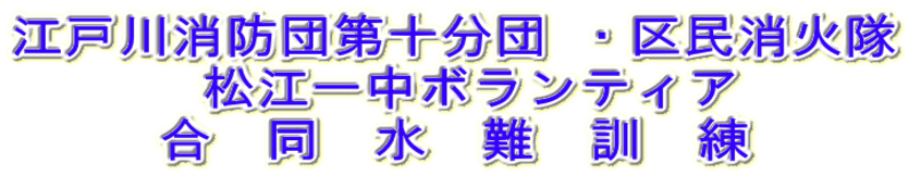 江戸川消防団第十分団 ・区民消火隊  松江一中ボランティア 合　同　水　難　訓　練