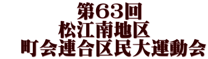 　　　　第６３回 　　　松江南地区　 　町会連合区民大運動会